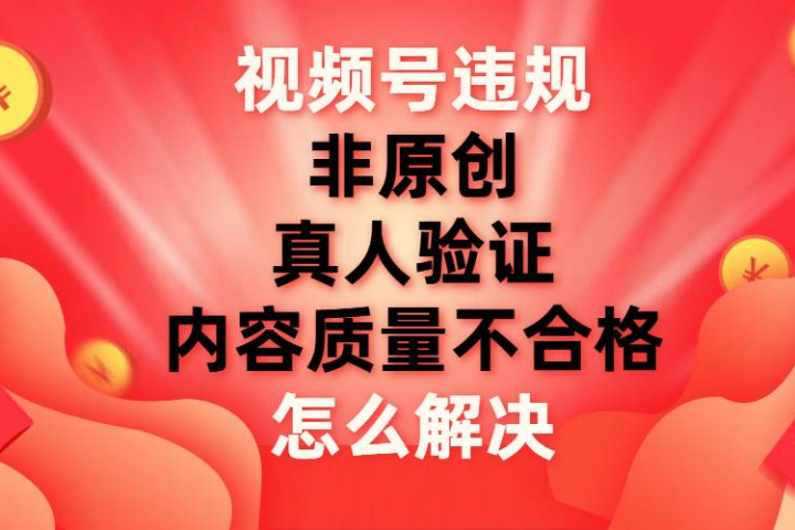 最新视频号【非原创，内容质量不合格，真人验证】违规怎么解决去创吧-网创项目资源站-副业项目-创业项目-搞钱项目黑蛋搞钱
