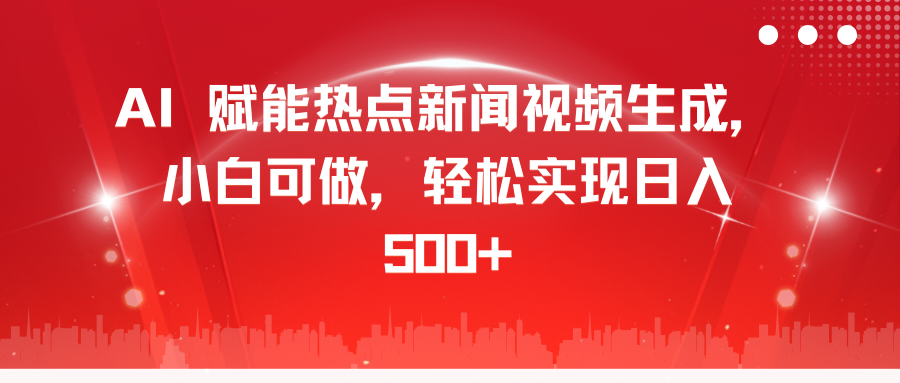 AI 赋能热点新闻视频生成，小白可做，轻松实现日入 500+去创吧-网创项目资源站-副业项目-创业项目-搞钱项目黑蛋搞钱
