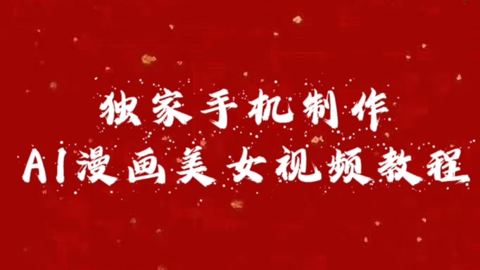 独家手机制作AI漫画美女视频，外面卖1280的保姆级教程去创吧-网创项目资源站-副业项目-创业项目-搞钱项目黑蛋搞钱