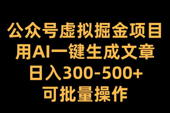 公众号虚拟掘金项目，用AI一键生成文章，日入300-500+可批量操作去创吧-网创项目资源站-副业项目-创业项目-搞钱项目黑蛋搞钱