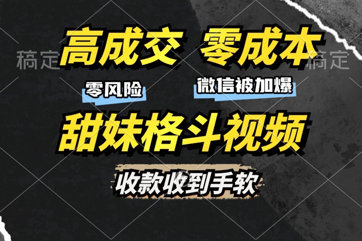 高成交零成本，售卖甜妹格斗视频，谁发谁火，加爆微信，收款收到手软去创吧-网创项目资源站-副业项目-创业项目-搞钱项目黑蛋搞钱