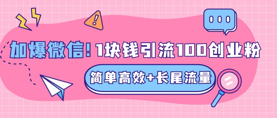 低成本高回报，1块钱引流100个精准创业粉，简单高效+长尾流量，单人单日引流500+创业粉，加爆你的微信去创吧-网创项目资源站-副业项目-创业项目-搞钱项目黑蛋搞钱