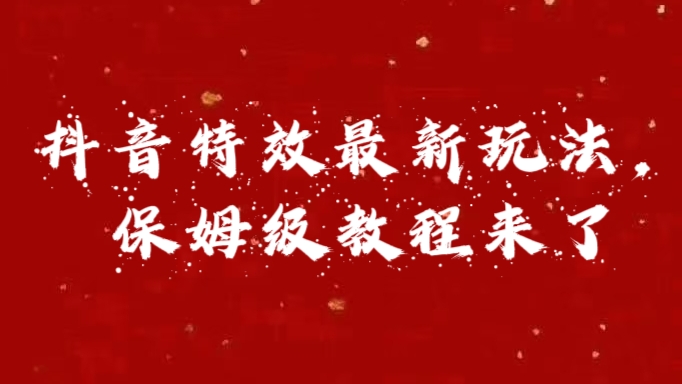 外面卖1980的项目，抖音特效最新玩法，保姆级教程，今天他来了去创吧-网创项目资源站-副业项目-创业项目-搞钱项目黑蛋搞钱