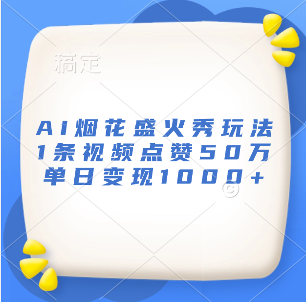 最新Ai烟花盛火秀玩法，1条视频点赞50万，单日变现1000+去创吧-网创项目资源站-副业项目-创业项目-搞钱项目黑蛋搞钱