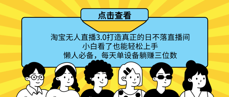 最新淘宝无人直播，打造真正的日不落直播间 小白看了也能轻松上手！去创吧-网创项目资源站-副业项目-创业项目-搞钱项目黑蛋搞钱