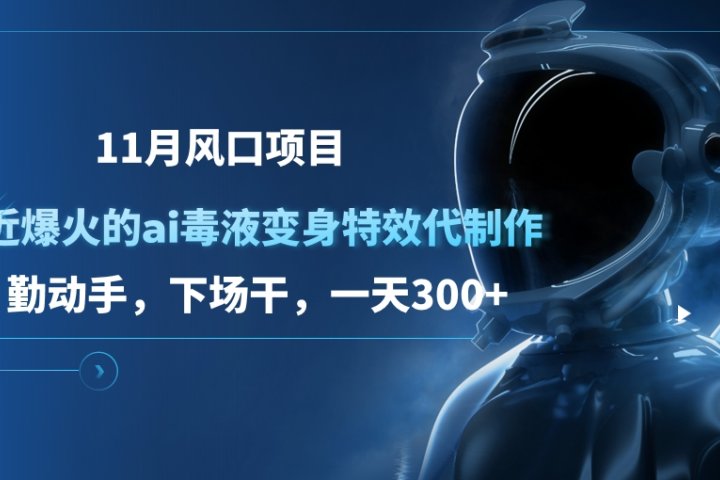 11月风口项目，最近爆火的ai毒液变身特效代制作，勤动手，下场干，一天300+去创吧-网创项目资源站-副业项目-创业项目-搞钱项目黑蛋搞钱