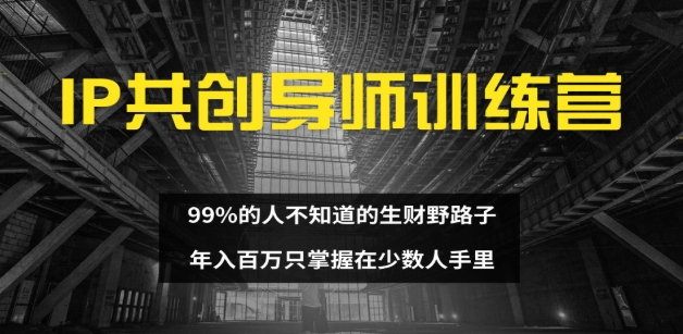 IP共创导师训练营 99%的人不知道的生财野路子 只掌握在少数人手里去创吧-网创项目资源站-副业项目-创业项目-搞钱项目黑蛋搞钱