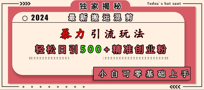 最新搬运混剪暴力引流玩法，轻松日引500+精准创业粉，小白可零基础上手去创吧-网创项目资源站-副业项目-创业项目-搞钱项目黑蛋搞钱