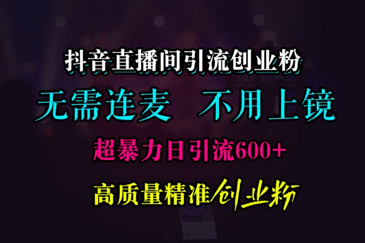 抖音直播间引流创业粉，无需连麦、无需上镜，超暴力日引流600+高质量精准创业粉去创吧-网创项目资源站-副业项目-创业项目-搞钱项目黑蛋搞钱