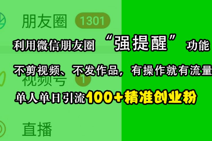 利用微信朋友圈“强提醒”功能，引流精准创业粉，不剪视频、不发作品，有操作就有流量，单人单日引流100+创业粉去创吧-网创项目资源站-副业项目-创业项目-搞钱项目黑蛋搞钱