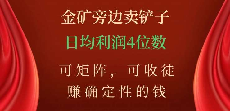 金矿旁边卖铲子，赚确定性的钱，可矩阵，可收徒，日均利润4位数不是梦去创吧-网创项目资源站-副业项目-创业项目-搞钱项目黑蛋搞钱