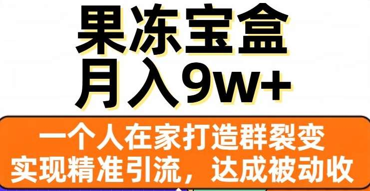 果冻宝盒，通过精准引流和裂变群，实现被动收入，日入3000+去创吧-网创项目资源站-副业项目-创业项目-搞钱项目黑蛋搞钱