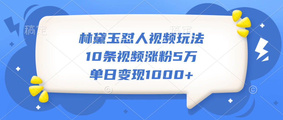 林黛玉怼人视频玩法，10条视频涨粉5万，单日变现1000+去创吧-网创项目资源站-副业项目-创业项目-搞钱项目黑蛋搞钱