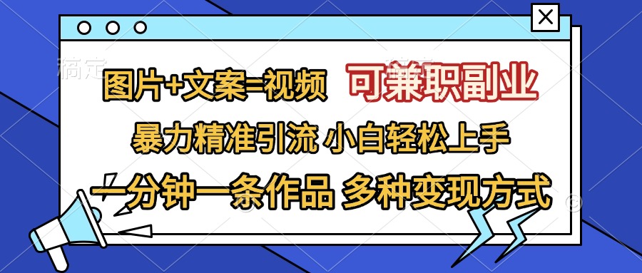 图片+文案=视频，可兼职副业，精准暴力引流，一分钟一条作品，小白轻松上手，多种变现方式去创吧-网创项目资源站-副业项目-创业项目-搞钱项目黑蛋搞钱