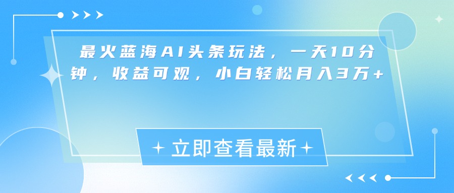 最新蓝海AI头条玩法，一天10分钟，收益可观，小白轻松月入3万+去创吧-网创项目资源站-副业项目-创业项目-搞钱项目黑蛋搞钱