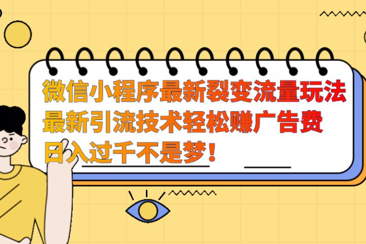 微信小程序最新裂变流量玩法，最新引流技术收益高轻松赚广告费，日入过千去创吧-网创项目资源站-副业项目-创业项目-搞钱项目黑蛋搞钱