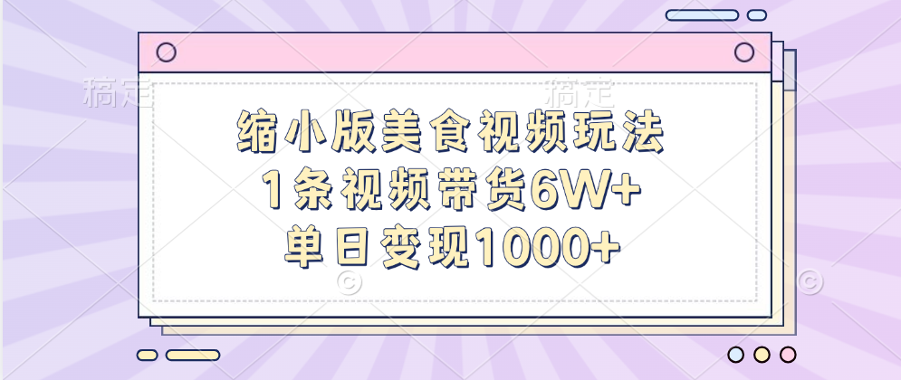 缩小版美食视频玩法，1条视频带货6W+，单日变现1000+去创吧-网创项目资源站-副业项目-创业项目-搞钱项目黑蛋搞钱