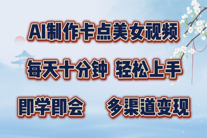 AI制作卡点美女视频，每天十分钟，多渠道变现，轻松上手，即学即会去创吧-网创项目资源站-副业项目-创业项目-搞钱项目黑蛋搞钱