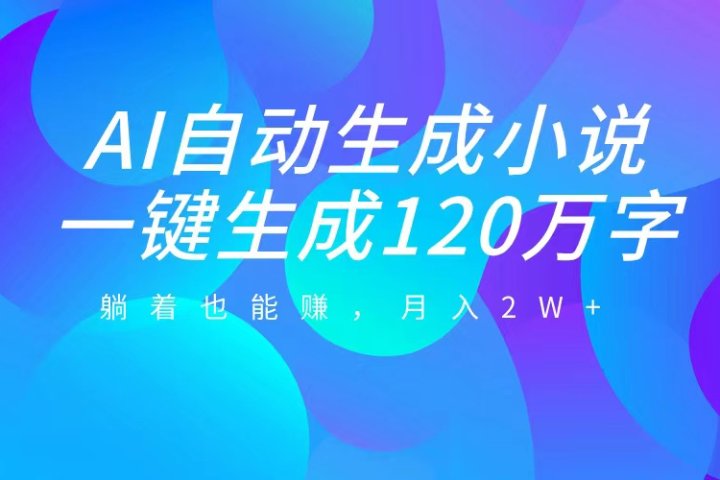 AI自动写小说，一键生成120万字，躺着也能赚，月入2W+去创吧-网创项目资源站-副业项目-创业项目-搞钱项目黑蛋搞钱