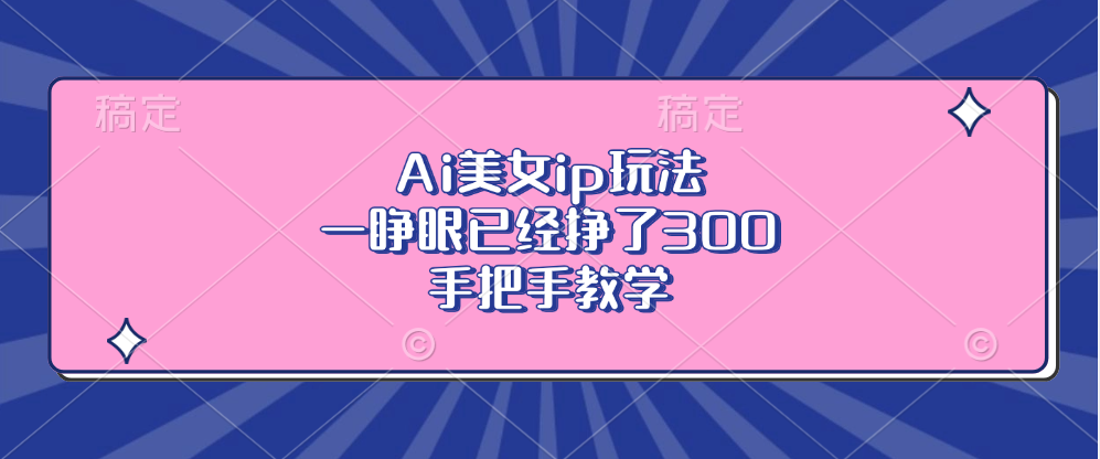 Ai美女ip玩法，一睁眼已经挣了300，手把手教学！去创吧-网创项目资源站-副业项目-创业项目-搞钱项目黑蛋搞钱