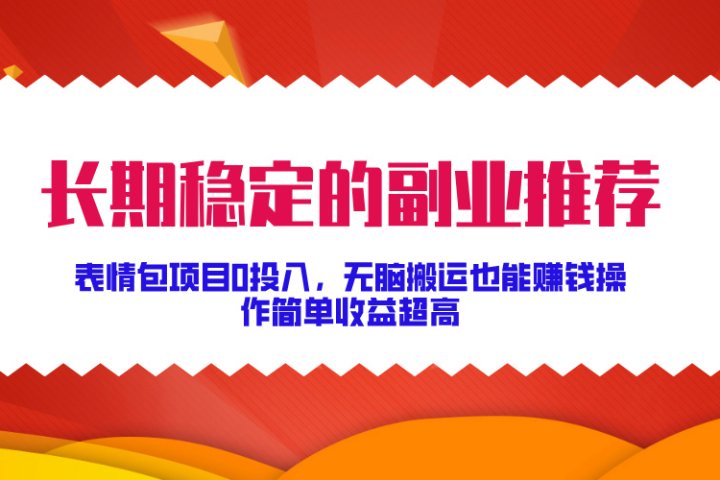 长期稳定的副业推荐！表情包项目0投入，无脑搬运也能赚钱，操作简单收益超高去创吧-网创项目资源站-副业项目-创业项目-搞钱项目黑蛋搞钱