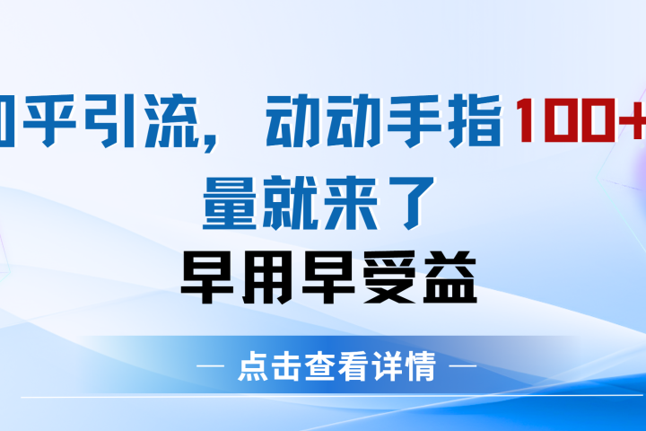 知乎快速引流当天见效果精准流量动动手指100+流量就快来了去创吧-网创项目资源站-副业项目-创业项目-搞钱项目黑蛋搞钱