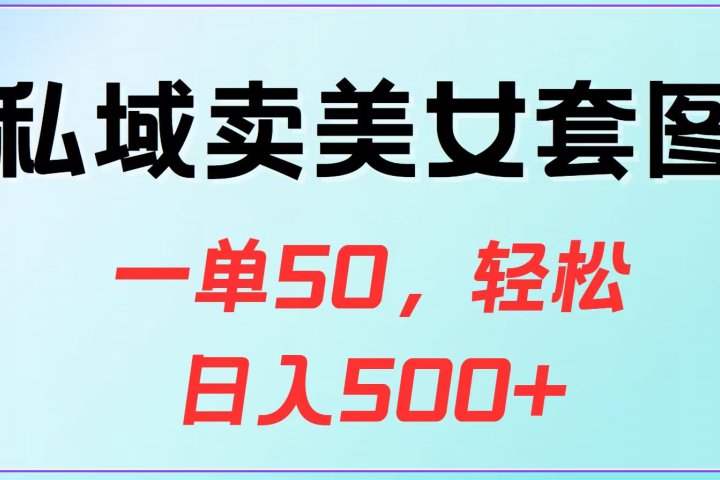 私域卖美女套图，一单50，轻松日入500+去创吧-网创项目资源站-副业项目-创业项目-搞钱项目黑蛋搞钱