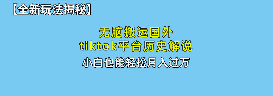 【全新玩法揭秘】无脑搬运国外tiktok历史解说，月入过万绝不是梦去创吧-网创项目资源站-副业项目-创业项目-搞钱项目黑蛋搞钱