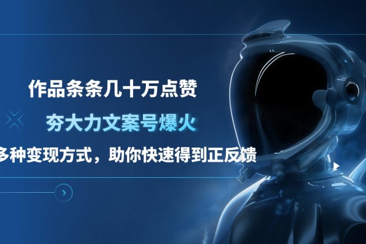 夯大力文案号爆火，作品条条几十万点赞，多种变现方式，助你快速得到正反馈去创吧-网创项目资源站-副业项目-创业项目-搞钱项目黑蛋搞钱