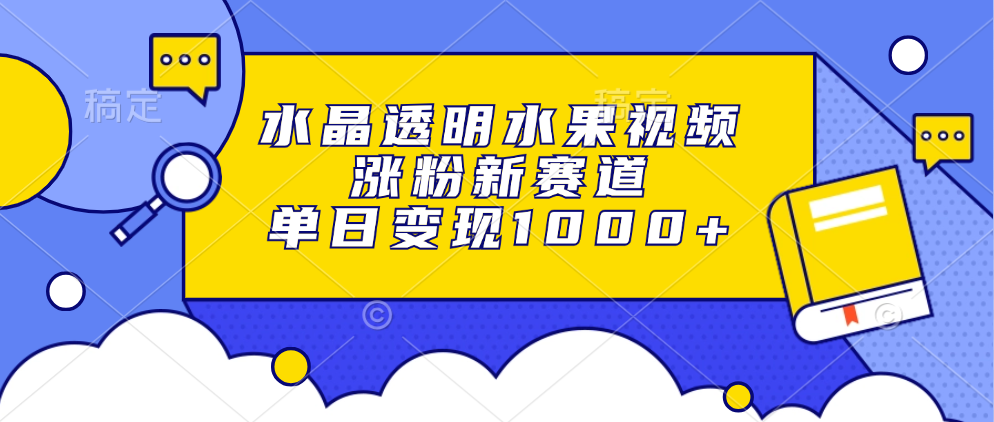 水晶透明水果视频，涨粉新赛道，单日变现1000+去创吧-网创项目资源站-副业项目-创业项目-搞钱项目黑蛋搞钱