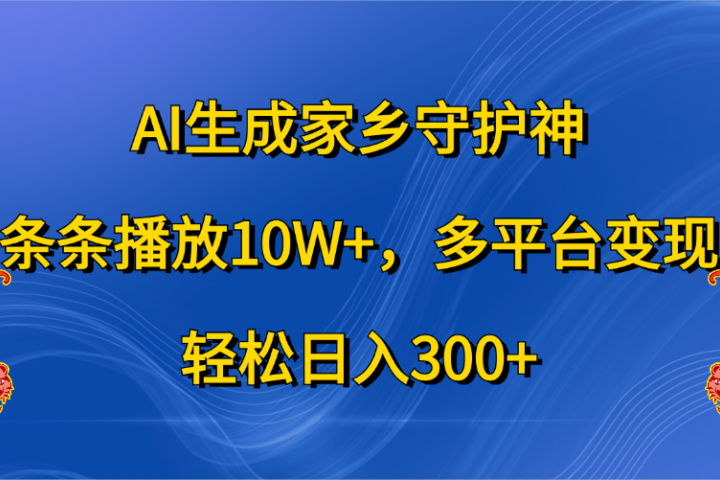 AI生成家乡守护神，条条播放10W+，轻松日入300+，多平台变现去创吧-网创项目资源站-副业项目-创业项目-搞钱项目黑蛋搞钱