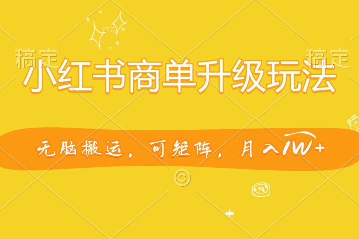 小红书商单升级玩法，无脑搬运，可矩阵，月入1W+去创吧-网创项目资源站-副业项目-创业项目-搞钱项目黑蛋搞钱