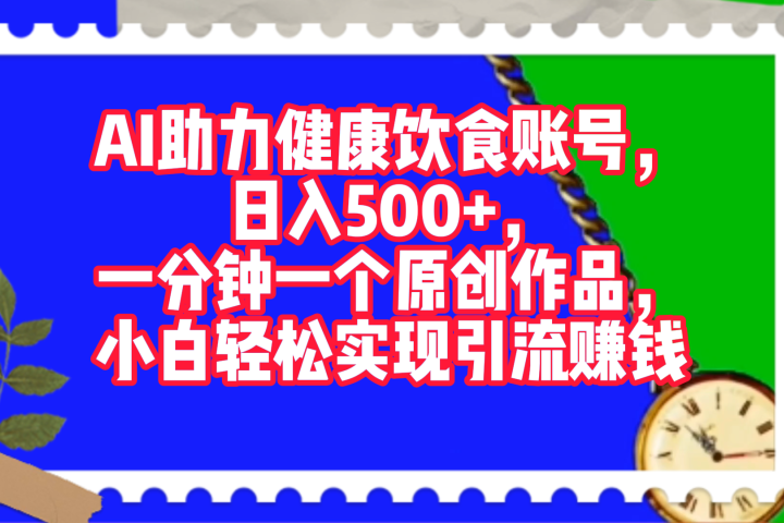 AI助力健康饮食账号，日入500+，一分钟一个原创作品，小白轻松实现引流赚钱！去创吧-网创项目资源站-副业项目-创业项目-搞钱项目黑蛋搞钱