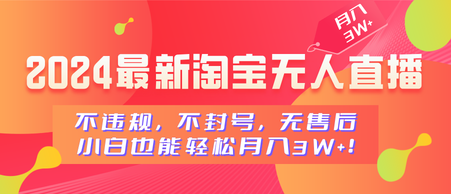 2024最新淘宝无人直播，不违规，不封号，无售后，小白也能轻松月入3W+去创吧-网创项目资源站-副业项目-创业项目-搞钱项目黑蛋搞钱