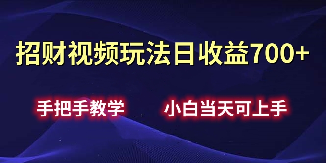 招财视频玩法日收益700+手把手教学，小白当天可上手去创吧-网创项目资源站-副业项目-创业项目-搞钱项目黑蛋搞钱