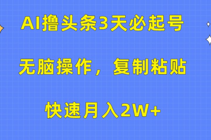 AI撸头条3天必起号，无脑操作3分钟1条，复制粘贴保守月入2W+去创吧-网创项目资源站-副业项目-创业项目-搞钱项目黑蛋搞钱