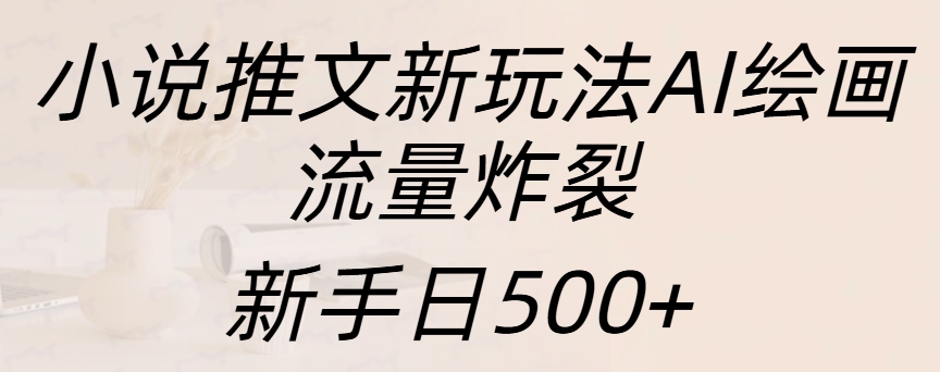 小说推文新玩法AI绘画，流量炸裂，新手日入500+去创吧-网创项目资源站-副业项目-创业项目-搞钱项目黑蛋搞钱