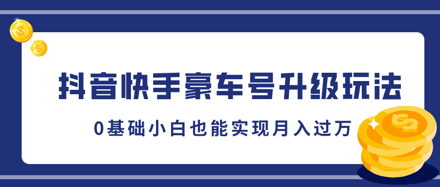 抖音快手豪车号升级玩法，5分钟一条作品，0基础小白也能实现月入过万去创吧-网创项目资源站-副业项目-创业项目-搞钱项目黑蛋搞钱