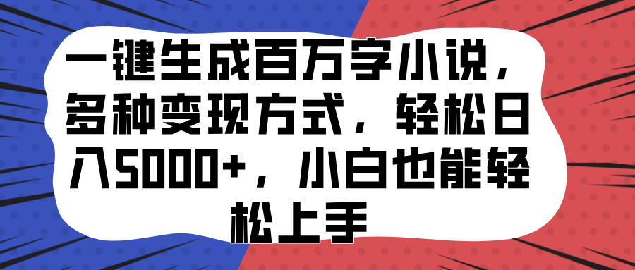 一键生成百万字小说，多种变现方式，轻松日入5000+，小白也能轻松上手去创吧-网创项目资源站-副业项目-创业项目-搞钱项目黑蛋搞钱