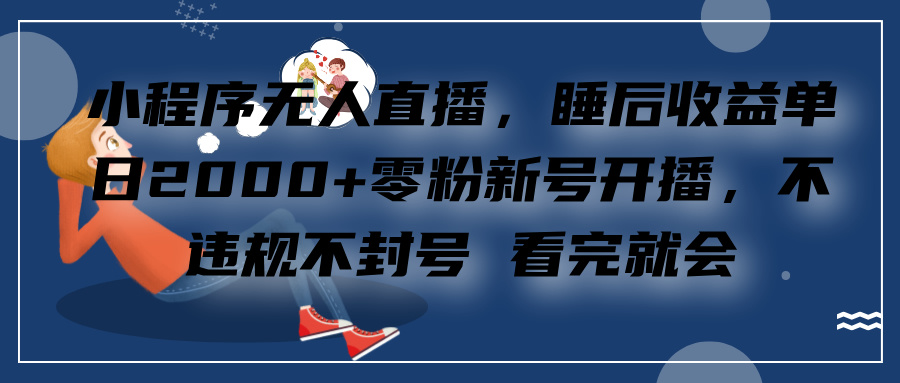 小程序无人直播，零粉新号开播，不违规不封号 看完就会+睡后收益单日2000去创吧-网创项目资源站-副业项目-创业项目-搞钱项目黑蛋搞钱
