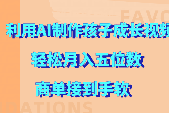 利用AI制作孩子成长视频，轻松月入五位数，商单接到手软!去创吧-网创项目资源站-副业项目-创业项目-搞钱项目黑蛋搞钱