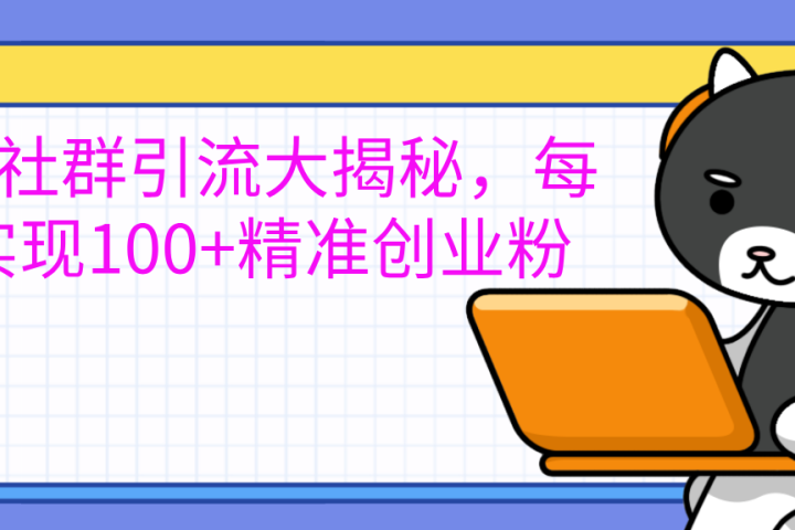 创业社群引流大揭秘，每天实现100+精准创业粉去创吧-网创项目资源站-副业项目-创业项目-搞钱项目黑蛋搞钱