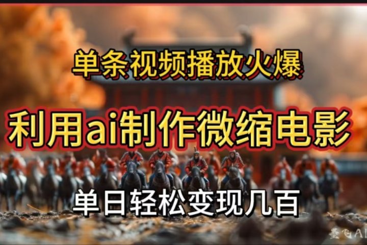 利用AI制作微缩电影视频，单条视频播放量火爆，轻松日变现几百不是问题去创吧-网创项目资源站-副业项目-创业项目-搞钱项目黑蛋搞钱