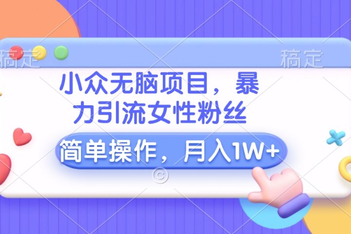 小众无脑项目，暴力引流女性粉丝，简单操作，月入10000+元去创吧-网创项目资源站-副业项目-创业项目-搞钱项目黑蛋搞钱