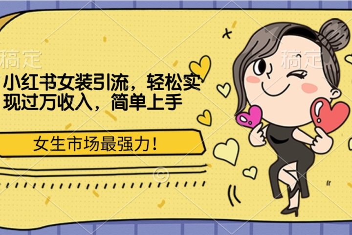小红书女装引流，女生市场最强力！轻松实现过万收入，简单上手去创吧-网创项目资源站-副业项目-创业项目-搞钱项目黑蛋搞钱