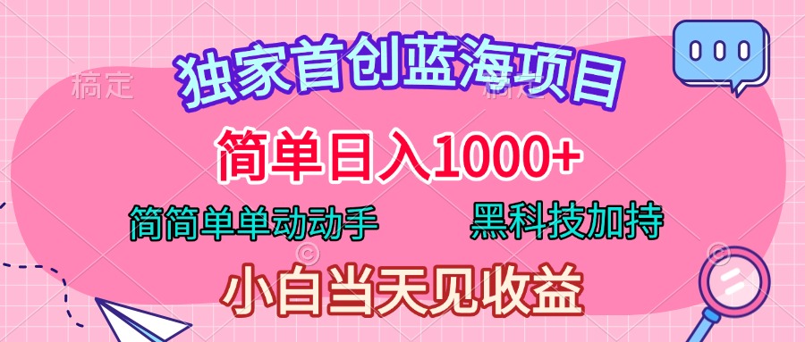 独家首创蓝海项目，简单日入1000+，简简单单动动手，黑科技加持，小白当天见收益去创吧-网创项目资源站-副业项目-创业项目-搞钱项目黑蛋搞钱
