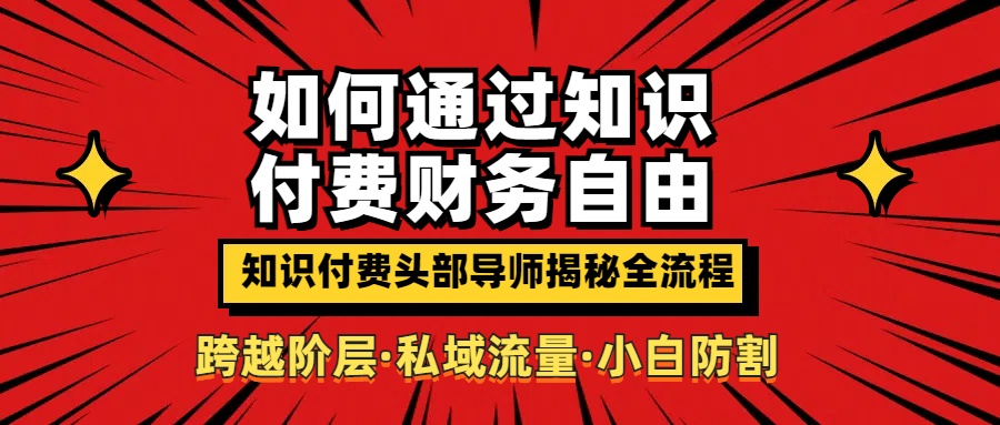如何通过知识付费实现财务自由年入百万，跨越阶层【私域流量小白防割实战课程】去创吧-网创项目资源站-副业项目-创业项目-搞钱项目黑蛋搞钱