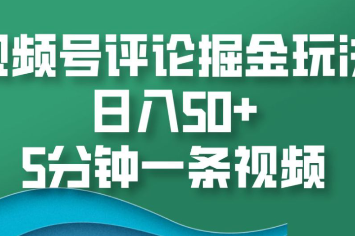 视频号评论掘金玩法，日入50+，5分钟一条视频去创吧-网创项目资源站-副业项目-创业项目-搞钱项目黑蛋搞钱