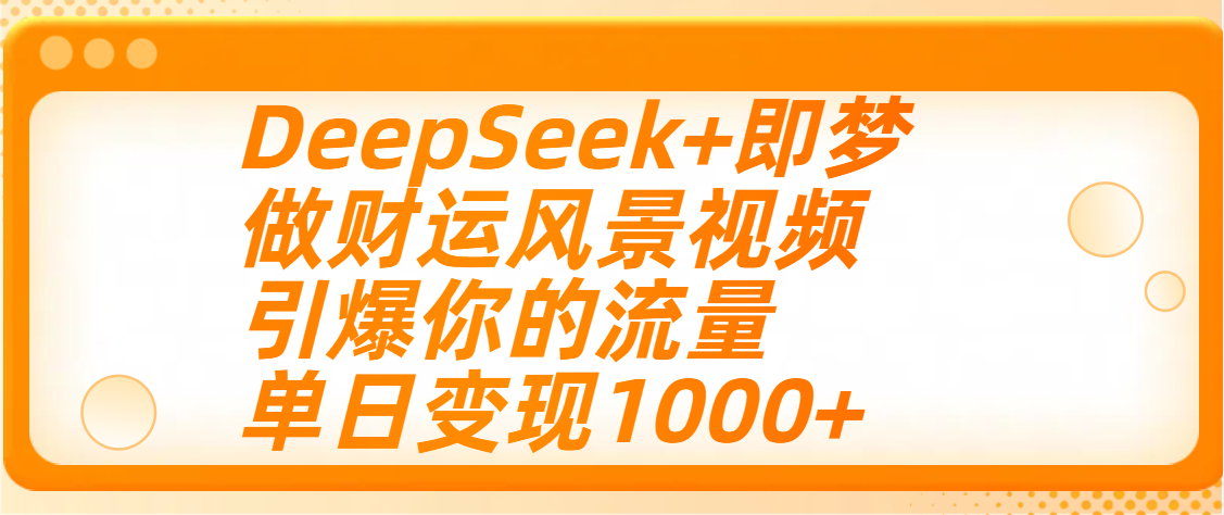 用DeepSeek+即梦制作财运风景视频，引爆你的流量，单日变现1000+去创吧-网创项目资源站-副业项目-创业项目-搞钱项目黑蛋搞钱