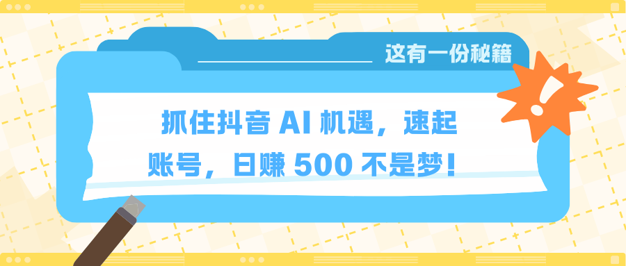 抓住抖音 AI 机遇，速起账号，日赚 500 不是梦！去创吧-网创项目资源站-副业项目-创业项目-搞钱项目黑蛋搞钱